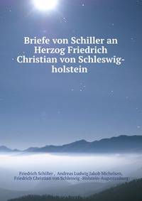 Briefe von Schiller an Herzog Friedrich Christian von Schleswig-holstein .