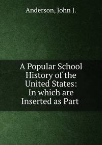 A Popular School History of the United States: In which are Inserted as Part .