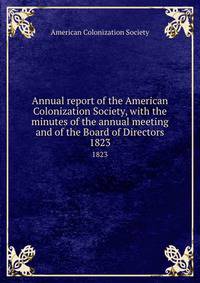 Annual report of the American Colonization Society, with the minutes of the annual meeting and of the Board of Directors. 1823