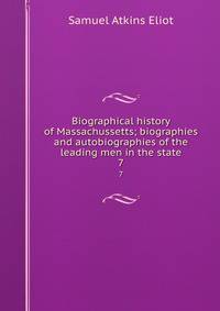 Biographical history of Massachussetts; biographies and autobiographies of the leading men in the state. 7