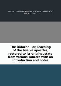 The Didache : or, Teaching of the twelve apostles, restored to its original state from various sources with an introduction and notes