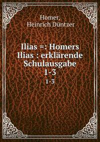 Ilias =: Homers Ilias : erklrende Schulausgabe. 1-3