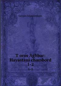 Toros Aghbar: Hayastani chambord. 1-2