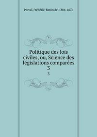 Politique des lois civiles, ou, Science des legislations comparees. 3