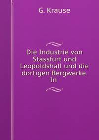 Die Industrie von Stassfurt und Leopoldshall und die dortigen Bergwerke. In .