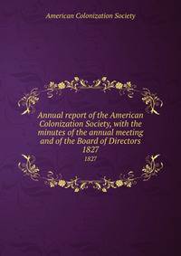 Annual report of the American Colonization Society, with the minutes of the annual meeting and of the Board of Directors. 1827