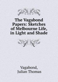 The Vagabond Papers: Sketches of Melbourne Life, in Light and Shade