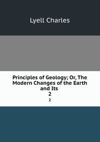 Principles of Geology; Or, The Modern Changes of the Earth and Its .. 2