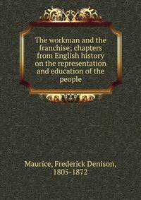 The workman and the franchise; chapters from English history on the representation and education of the people