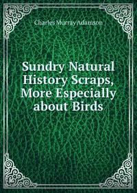 Sundry Natural History Scraps, More Especially about Birds