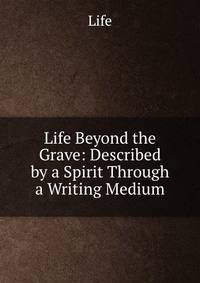 Life Beyond the Grave: Described by a Spirit Through a Writing Medium