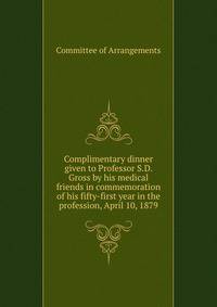 Complimentary dinner given to Professor S.D. Gross by his medical friends in commemoration of his fifty-first year in the profession, April 10, 1879