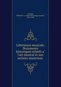 Litte?rature musicale. Documents historiques relatifs a? l'art musical et aux artistes-musiciens