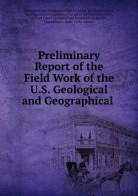 Preliminary Report of the Field Work of the U.S. Geological and Geographical .