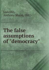 The false assumptions of "democracy"