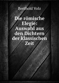 Die romische Elegie: Auswahl aus den Dichtern der klassischen Zeit