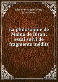 La philosophie de Maine de Biran: essai suivi de fragments inedits