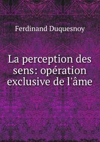 La perception des sens: op?ration exclusive de l'?me