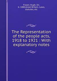 The Representation of the people acts, 1918 to 1921 : With explanatory notes