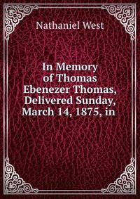 In Memory of Thomas Ebenezer Thomas, Delivered Sunday, March 14, 1875, in .