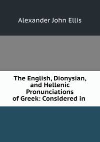 The English, Dionysian, and Hellenic Pronunciations of Greek: Considered in .