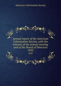 Annual report of the American Colonization Society, with the minutes of the annual meeting and of the Board of Directors. 1832