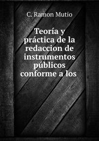 Teoria y practica de la redaccion de instrumentos publicos conforme a los .