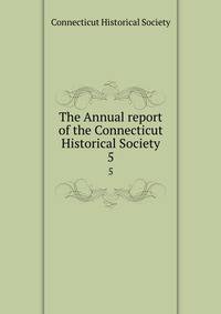 The Annual report of the Connecticut Historical Society. 5