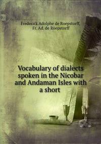 Vocabulary of dialects spoken in the Nicobar and Andaman Isles with a short .