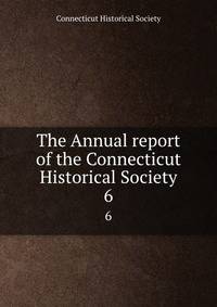 The Annual report of the Connecticut Historical Society. 6