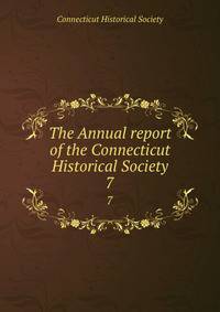 The Annual report of the Connecticut Historical Society. 7