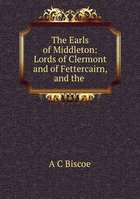 The Earls of Middleton: Lords of Clermont and of Fettercairn, and the .