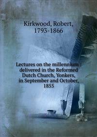 Lectures on the millennium : delivered in the Reformed Dutch Church, Yonkers, in September and October, 1855