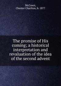 The promise of His coming; a historical interpretation and revaluation of the idea of the second advent