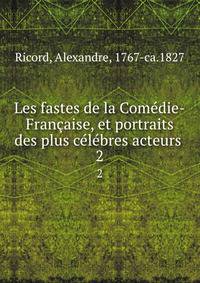 Les fastes de la Comedie-Francaise, et portraits des plus celebres acteurs .