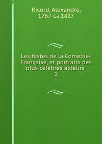 Les fastes de la Comedie-Francaise, et portraits des plus celebres acteurs .