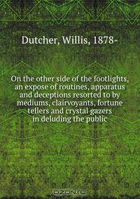 On the other side of the footlights, an expose of routines, apparatus and deceptions resorted to by mediums, clairvoyants, fortune tellers and crystal gazers in deluding the public