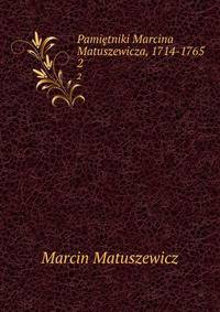 Pamitniki Marcina Matuszewicza, 1714-1765. 2