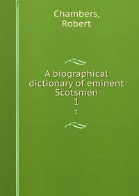 A biographical dictionary of eminent Scotsmen. 1