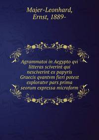 Agrammatoi in Aegypto qvi litteras sciverint qui nesciverint ex papyris Graecis qvantvm fieri potest exploratvr pars prima seorum expressa microform