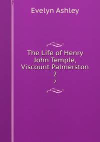 The Life of Henry John Temple, Viscount Palmerston. 2