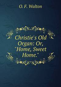 Christie's Old Organ: Or, "Home, Sweet Home."