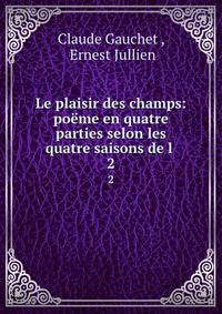 Le plaisir des champs: pome en quatre parties selon les quatre saisons de l .. 2