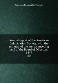 Annual report of the American Colonization Society, with the minutes of the annual meeting and of the Board of Directors. 1849