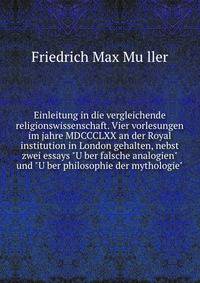 Einleitung in die vergleichende religionswissenschaft. Vier vorlesungen im jahre MDCCCLXX an der Royal institution in London gehalten, nebst zwei essays "U?ber falsche analogien" und "U?ber philosophie der mythologie"