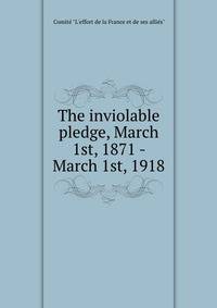 The inviolable pledge, March 1st, 1871 - March 1st, 1918