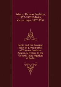 Berlin and the Prussian court in 1798; journal of Thomas Boylston Adams, secretary to the United States legation at Berlin