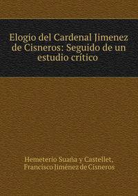 Elogio del Cardenal Jimenez de Cisneros: Seguido de un estudio critico .