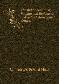 The Indian Saint: Or, Buddha and Buddhism: a Sketch, Historical and Critical