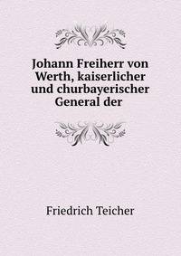 Johann Freiherr von Werth, kaiserlicher und churbayerischer General der .